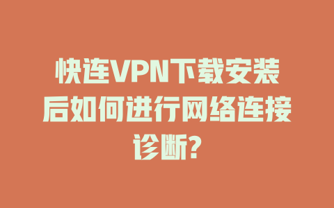 快连VPN下载安装后如何进行网络连接诊断? 二
