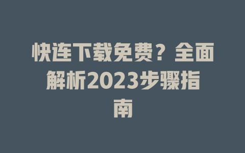 快连下载免费？全面解析2023步骤指南 二
