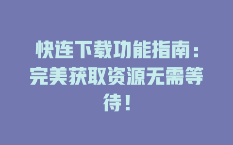 快连下载功能指南：完美获取资源无需等待！ 二