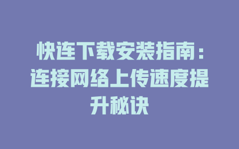 快连下载安装指南：连接网络上传速度提升秘诀 二