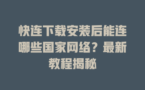 快连下载安装后能连哪些国家网络？最新教程揭秘 二