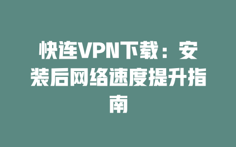 快连VPN下载：安装后网络速度提升指南 二