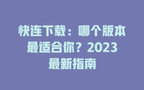 快连下载：哪个版本最适合你？2023最新指南 二