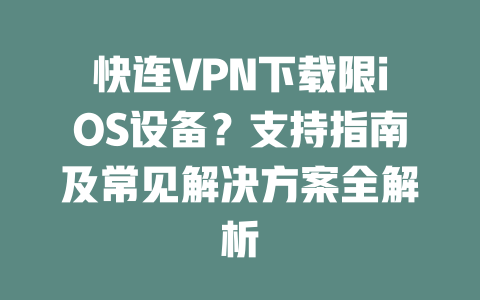 快连VPN下载限iOS设备？支持指南及常见解决方案全解析 二