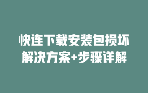 快连下载安装包损坏解决方案+步骤详解 二