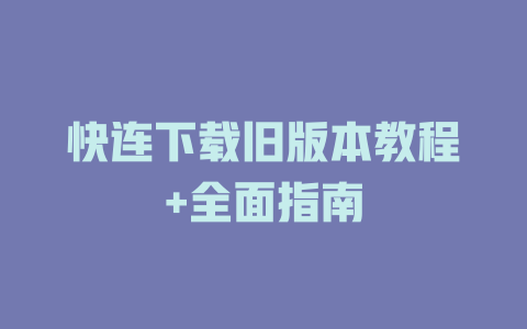 快连下载旧版本教程+全面指南 二