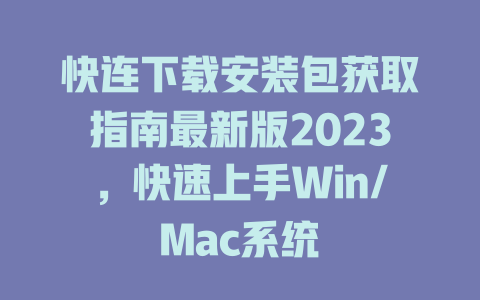 快连下载安装包获取指南最新版2023，快速上手Win/Mac系统 二