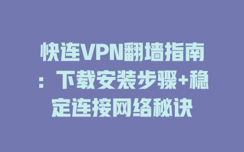 快连VPN翻墙指南：下载安装步骤+稳定连接网络秘诀 二