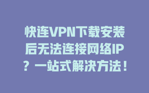 快连VPN下载安装后无法连接网络IP？一站式解决方法！ 二