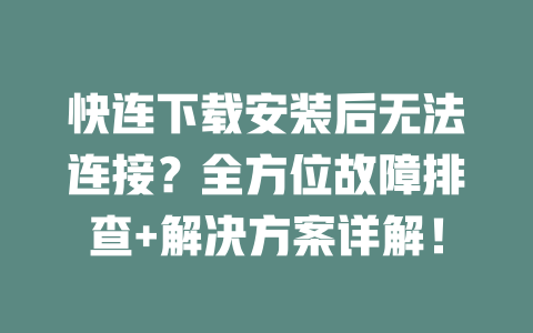 快连下载安装后无法连接？全方位故障排查+解决方案详解！ 二