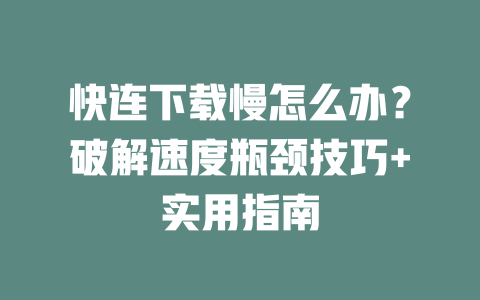 快连下载慢怎么办？破解速度瓶颈技巧+实用指南 二