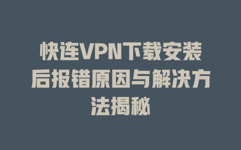 快连VPN下载安装后报错原因与解决方法揭秘 二