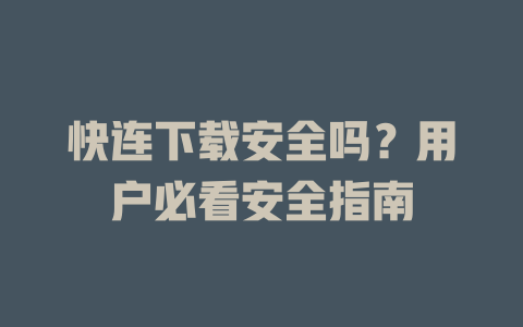 快连下载安全吗？用户必看安全指南 二