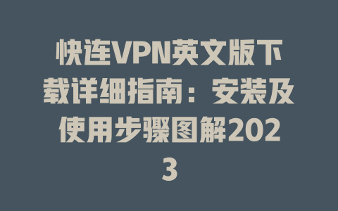 快连VPN英文版下载详细指南：安装及使用步骤图解2023 二