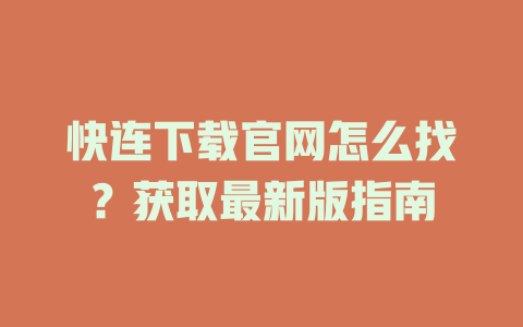 快连下载官网怎么找？获取最新版指南 二