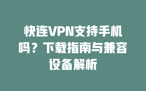 快连VPN支持手机吗？下载指南与兼容设备解析 二