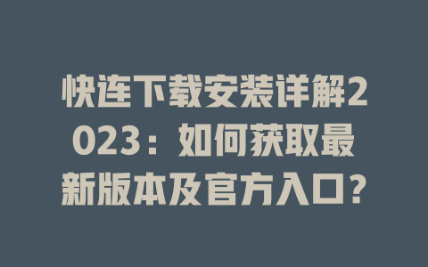 快连下载安装详解2023：如何获取最新版本及官方入口？ 二