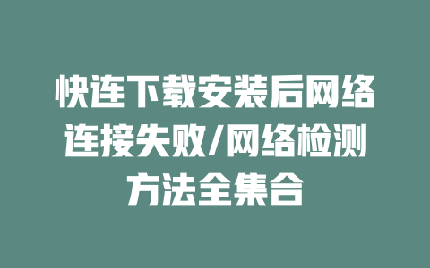 快连下载安装后网络连接失败/网络检测方法全集合 二