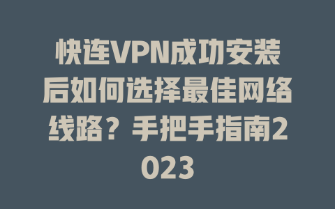 快连VPN成功安装后如何选择最佳网络线路？手把手指南2023 二