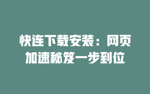 快连下载安装：网页加速秘笈一步到位 二