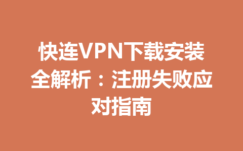 快连VPN下载安装全解析：注册失败应对指南 二