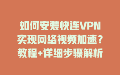 如何安装快连VPN实现网络视频加速？教程+详细步骤解析 二