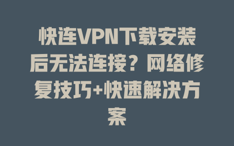 快连VPN下载安装后无法连接？网络修复技巧+快速解决方案 二