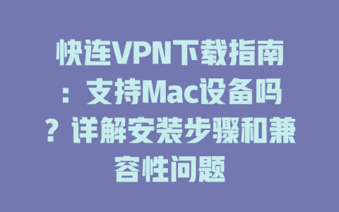 快连VPN下载指南：支持Mac设备吗？详解安装步骤和兼容性问题 二