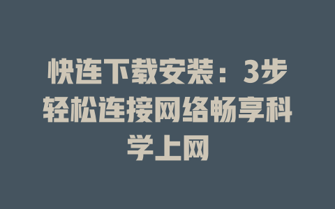 快连下载安装：3步轻松连接网络畅享科学上网 二