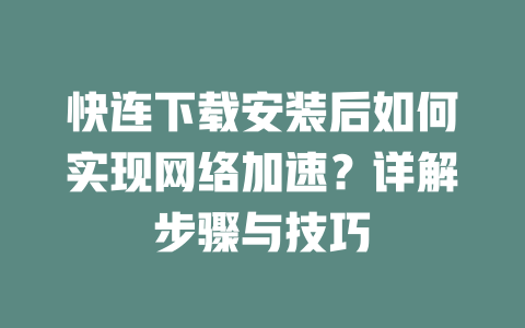 快连下载安装后如何实现网络加速？详解步骤与技巧 二