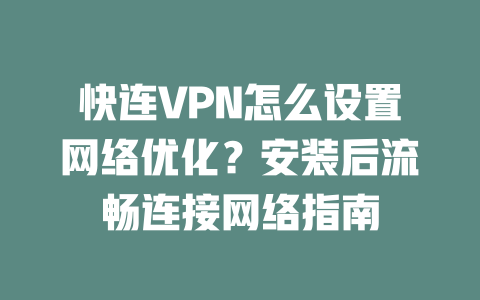 快连VPN怎么设置网络优化？安装后流畅连接网络指南 二