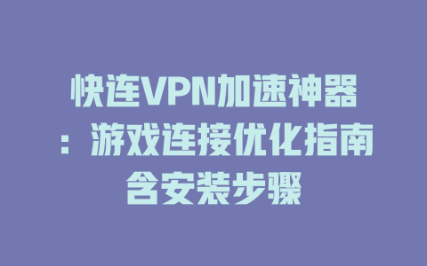 快连VPN加速神器：游戏连接优化指南含安装步骤 二