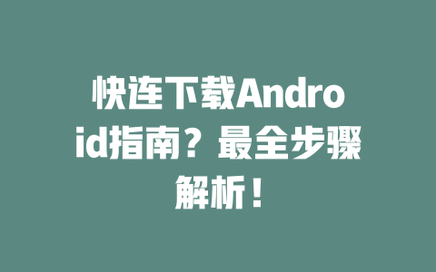 快连下载Android指南？最全步骤解析！ 二
